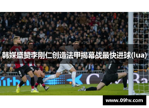 韩媒盛赞李刚仁创造法甲揭幕战最快进球(lua)