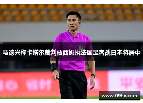 马德兴称卡塔尔裁判贾西姆执法国足客战日本将居中