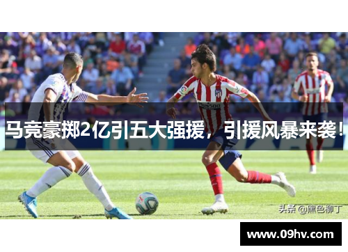 马竞豪掷2亿引五大强援，引援风暴来袭！