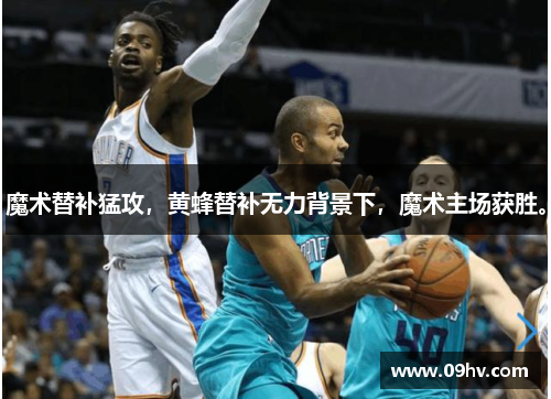 魔术替补猛攻，黄蜂替补无力背景下，魔术主场获胜。