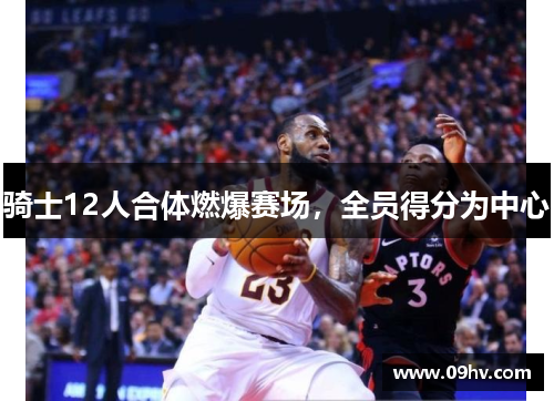 骑士12人合体燃爆赛场，全员得分为中心